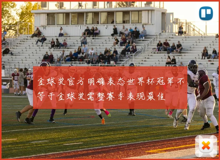 金球奖官方明确表态世界杯冠军不等于金球奖需整赛季表现最佳