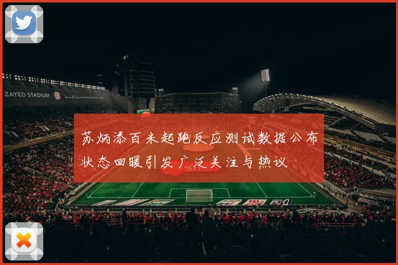 苏炳添百米起跑反应测试数据公布状态回暖引发广泛关注与热议