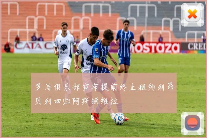 罗马俱乐部宣布提前终止租约利昂贝利回归阿斯顿维拉