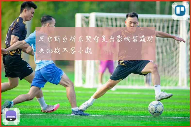 皮尔斯分析东契奇复出影响雷霆对决挑战不容小觑
