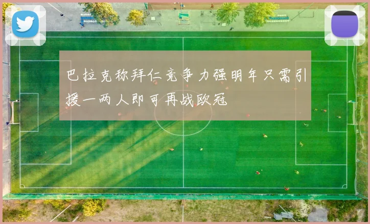巴拉克称拜仁竞争力强明年只需引援一两人即可再战欧冠