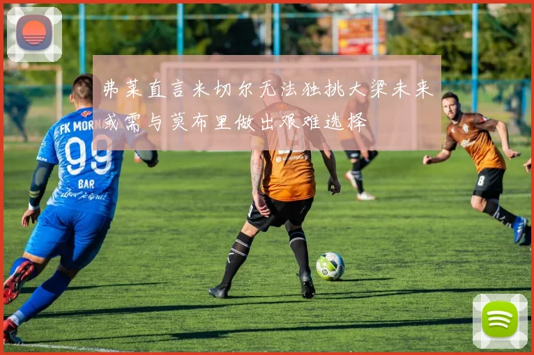 弗莱直言米切尔无法独挑大梁未来或需与莫布里做出艰难选择