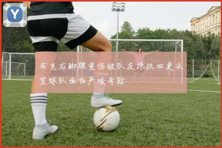 布克右脚踝重伤被队友搀扶回更衣室球队面临严峻考验