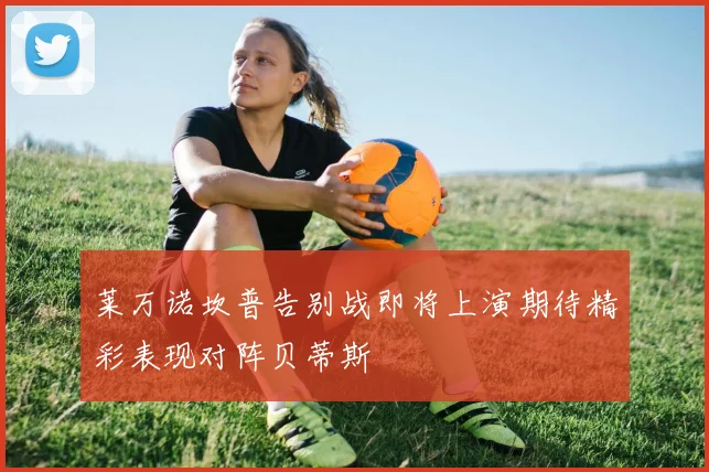 莱万诺坎普告别战即将上演期待精彩表现对阵贝蒂斯