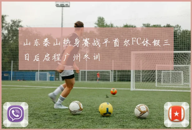 山东泰山热身赛战平首尔FC休假三日后启程广州冬训